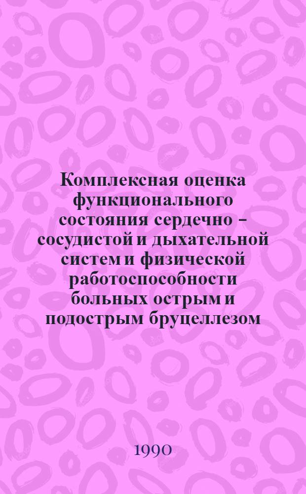 Комплексная оценка функционального состояния сердечно - сосудистой и дыхательной систем и физической работоспособности больных острым и подострым бруцеллезом : Автореф. дис. на соиск. учен. степ. к.м.н