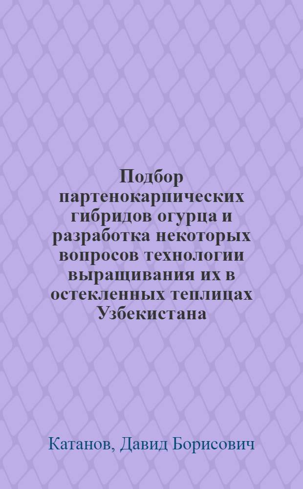 Подбор партенокарпических гибридов огурца и разработка некоторых вопросов технологии выращивания их в остекленных теплицах Узбекистана : Автореф. дис. на соиск. учен. степ. к.с. - х. н
