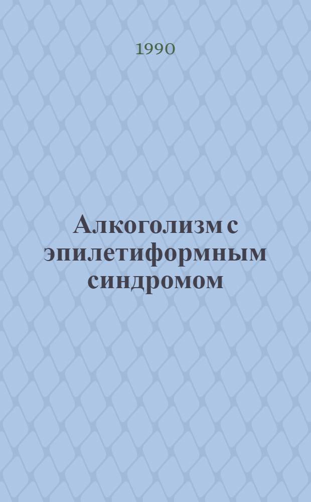 Алкоголизм с эпилетиформным синдромом : ( Клин. - психол. аспекты и неотложная помощь) : Автореф. дис. на соиск. учен. степ. к.м.н