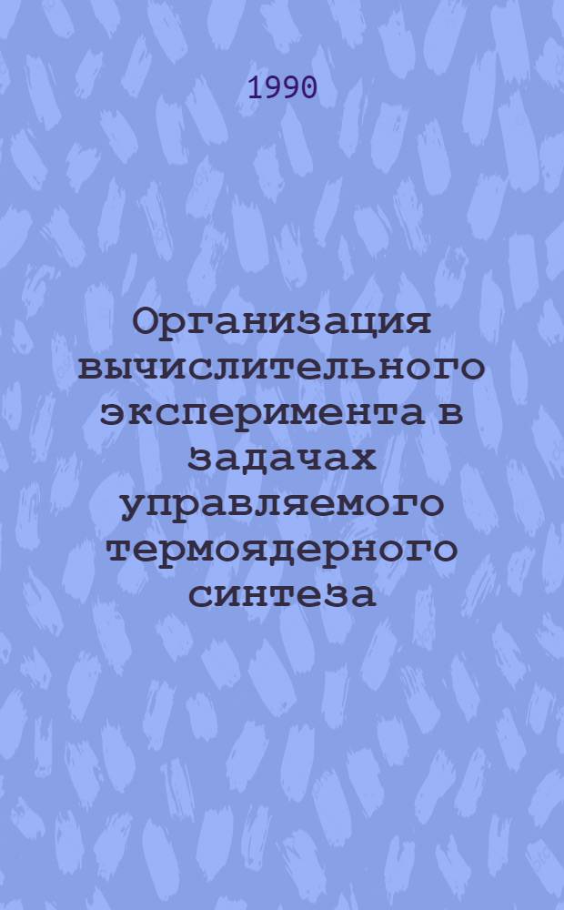 Организация вычислительного эксперимента в задачах управляемого термоядерного синтеза : Автореф. дис. на соиск. учен. степ. д.ф.-м.н