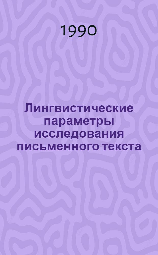 Лингвистические параметры исследования письменного текста : ( Опыт психолингвист. анализа структуры высказывания. На материале рус. яз.) : Автореф. дис. на соиск. учен. степ. д.филол.н