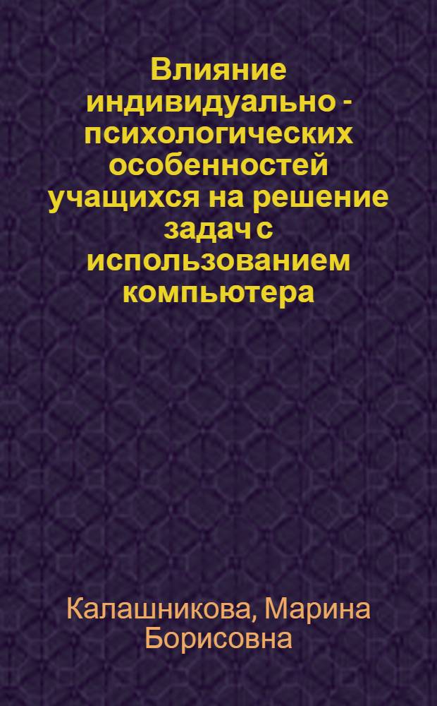 Влияние индивидуально - психологических особенностей учащихся на решение задач с использованием компьютера : Автореф. дис. на соиск. учен. степ. к.психол.н