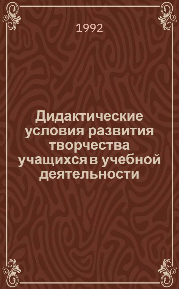 Дидактические условия развития творчества учащихся в учебной деятельности : Автореф. дис. на соиск. учен. степ. к.п.н