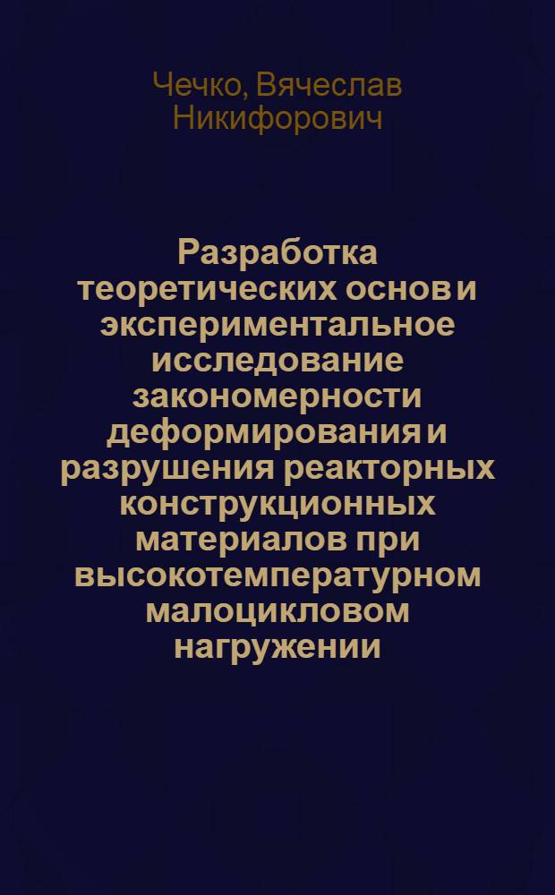 Разработка теоретических основ и экспериментальное исследование закономерности деформирования и разрушения реакторных конструкционных материалов при высокотемпературном малоцикловом нагружении : Автореф. дис. на соиск. учен. степ. д.т.н