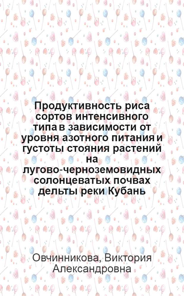 Продуктивность риса сортов интенсивного типа в зависимости от уровня азотного питания и густоты стояния растений на лугово-черноземовидных солонцеватых почвах дельты реки Кубань : Автореф. дис. на соиск. учен. степ. к.с.-х.н