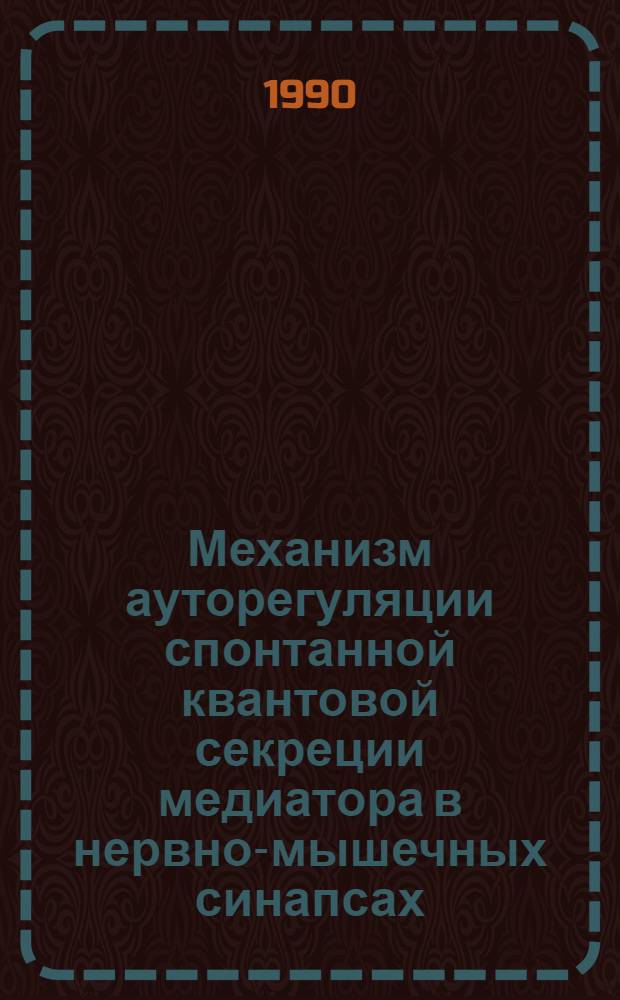 Механизм ауторегуляции спонтанной квантовой секреции медиатора в нервно-мышечных синапсах : Автореф. дис. на соиск. учен. степ. к.м.н