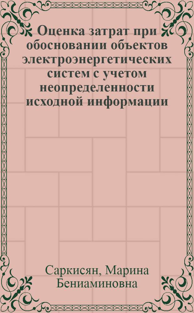 Оценка затрат при обосновании объектов электроэнергетических систем с учетом неопределенности исходной информации : Автореф. дис. на соиск. учен. степ. к.э.н