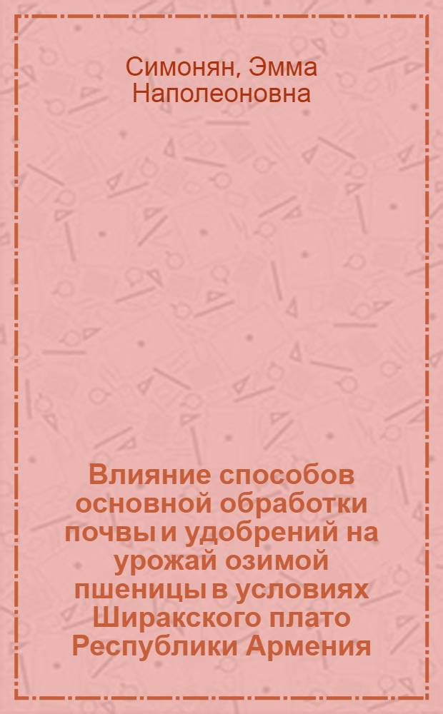 Влияние способов основной обработки почвы и удобрений на урожай озимой пшеницы в условиях Ширакского плато Республики Армения : Автореф. дис. на соиск. учен. степ. к.с.-х.н