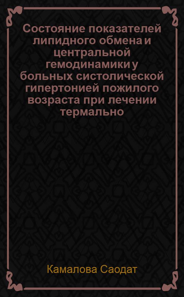 Состояние показателей липидного обмена и центральной гемодинамики у больных систолической гипертонией пожилого возраста при лечении термально - радоновым паром на среднегорном курорте Ходжа - Обигарм : Автореф. дис. на соиск. учен. степ. к.м.н