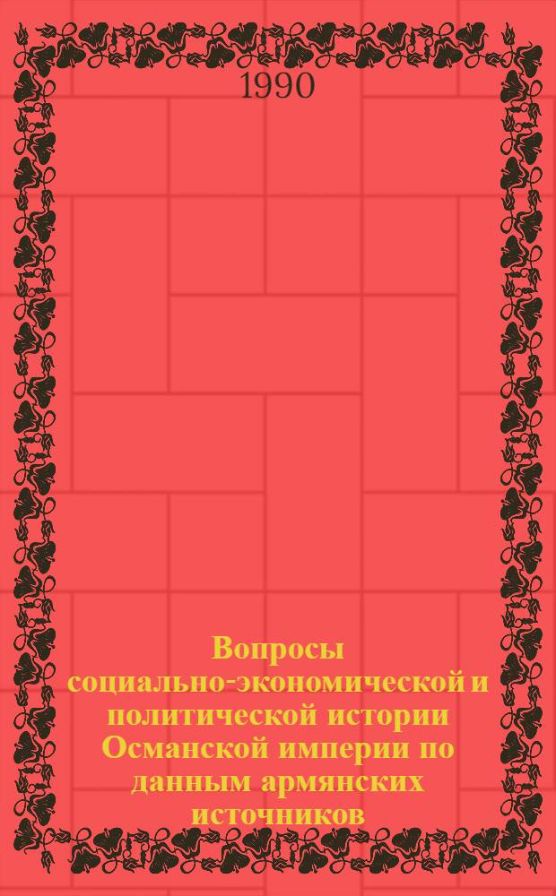 Вопросы социально-экономической и политической истории Османской империи по данным армянских источников (1590 - 1639 гг.) : Автореф. дис. на соиск. учен. степ. к.ист.н