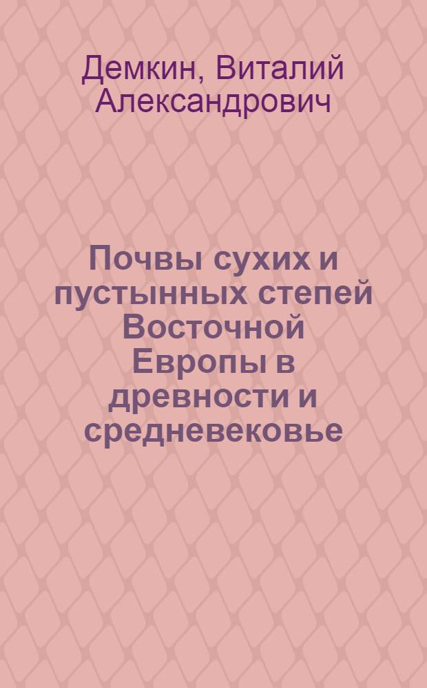 Почвы сухих и пустынных степей Восточной Европы в древности и средневековье : Автореф. дис. на соиск. учен. степ. д.б.н