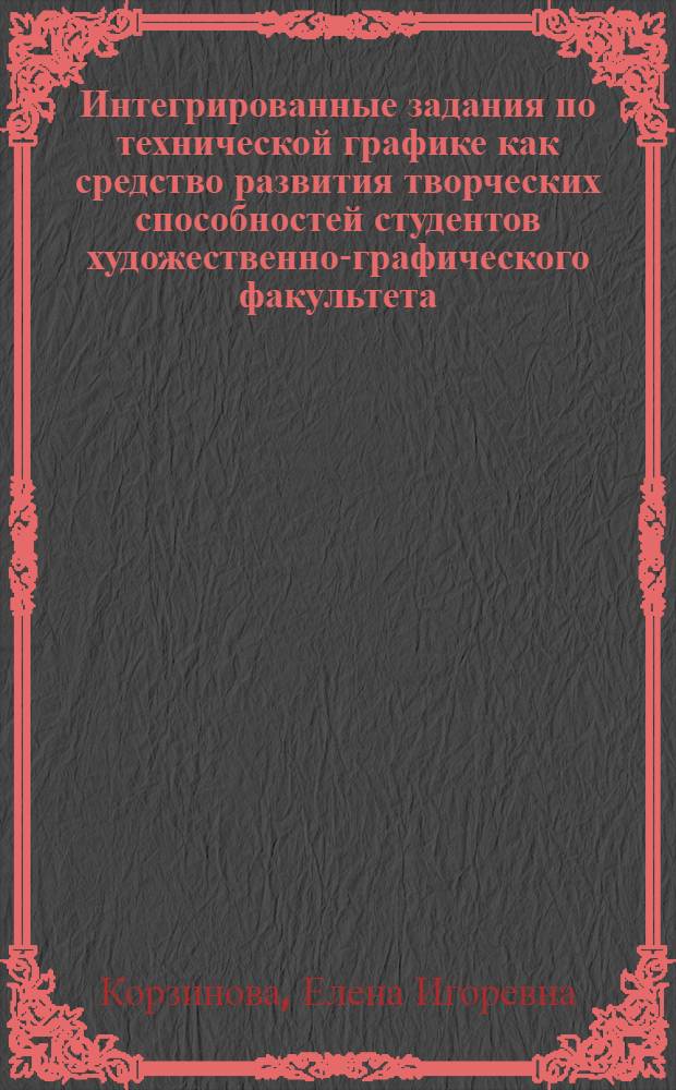 Интегрированные задания по технической графике как средство развития творческих способностей студентов художественно-графического факультета : Автореф. дис. на соиск. учен. степ. к.п.н