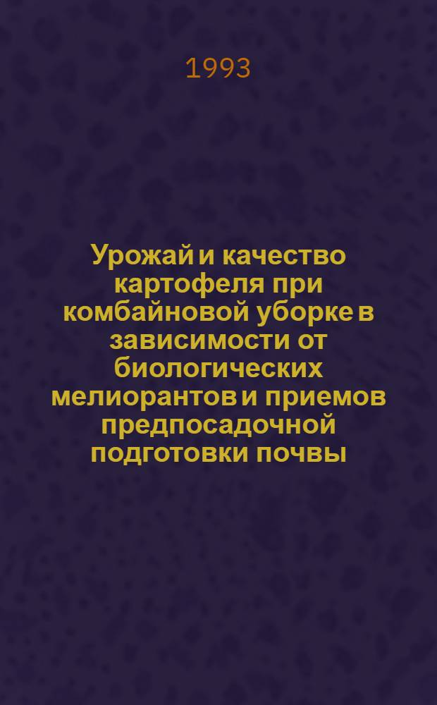 Урожай и качество картофеля при комбайновой уборке в зависимости от биологических мелиорантов и приемов предпосадочной подготовки почвы : Автореф. дис. на соиск. учен. степ. к.с.-х.н