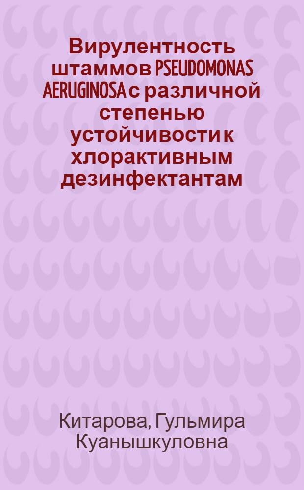 Вирулентность штаммов PSEUDOMONAS AERUGINOSA с различной степенью устойчивости к хлорактивным дезинфектантам, выделенных в условиях внутрибольничного распространения : Автореф. дис. на соиск. учен. степ. к.м.н