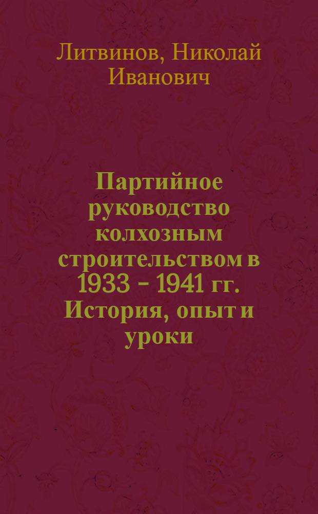 Партийное руководство колхозным строительством в 1933 - 1941 гг. История, опыт и уроки: ( На материалах Кубани, Дона и Ставрополья) : Автореф. дис. на соиск. учен. степ. к.ист.н
