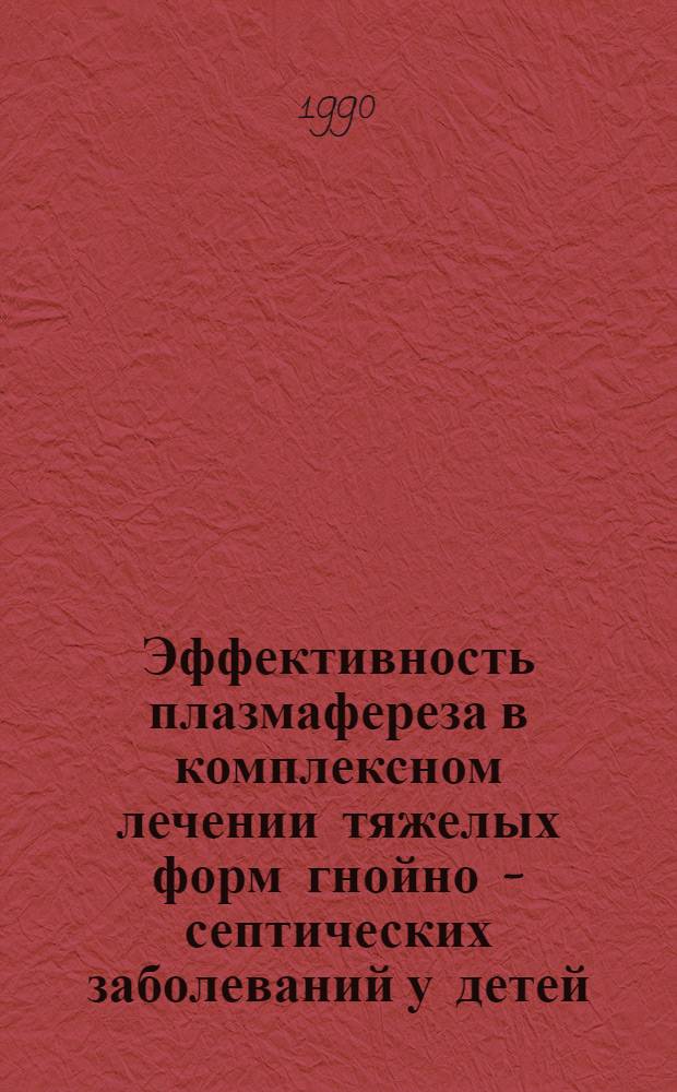 Эффективность плазмафереза в комплексном лечении тяжелых форм гнойно - септических заболеваний у детей : Автореф. дис. на соиск. учен. степ. к.м.н