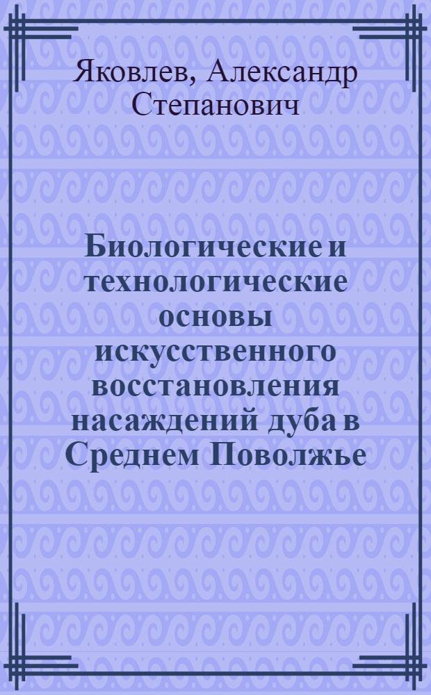 Биологические и технологические основы искусственного восстановления насаждений дуба в Среднем Поволжье : Автореф. дис. на соиск. учен. степ. д.с.-х.н