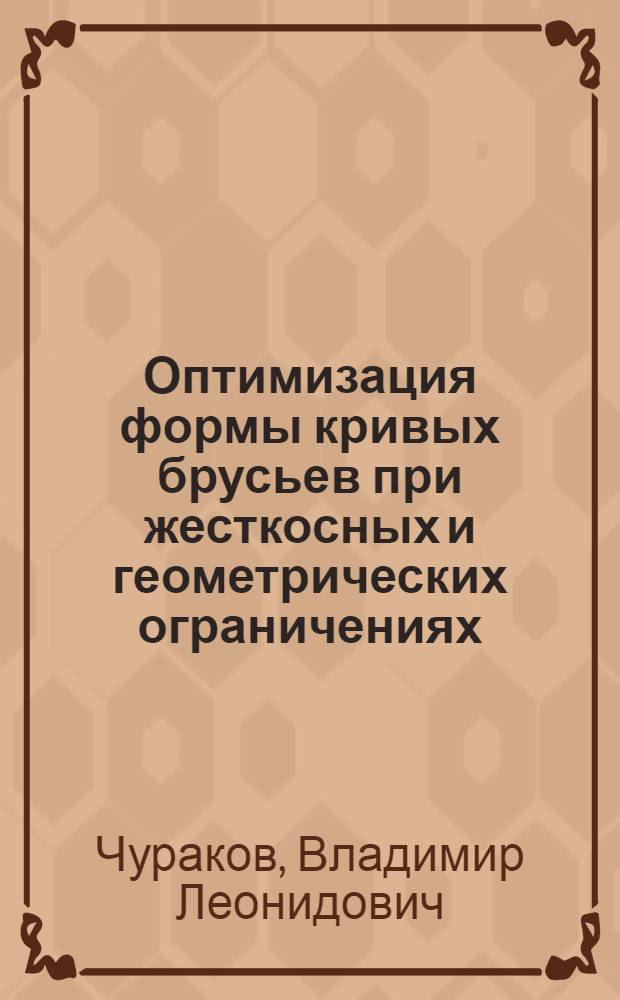 Оптимизация формы кривых брусьев при жесткосных и геометрических ограничениях : Автореф. дис. на соиск. учен. степ. к.т.н