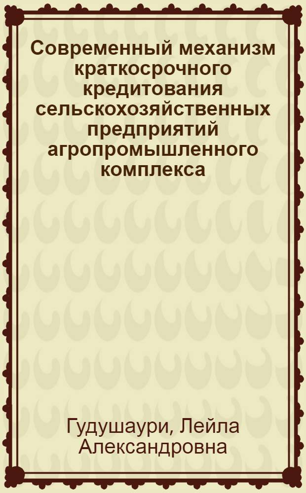 Современный механизм краткосрочного кредитования сельскохозяйственных предприятий агропромышленного комплекса:(На материалах ГССР) : Автореф. дис. на соиск. учен. степ. к.э.н