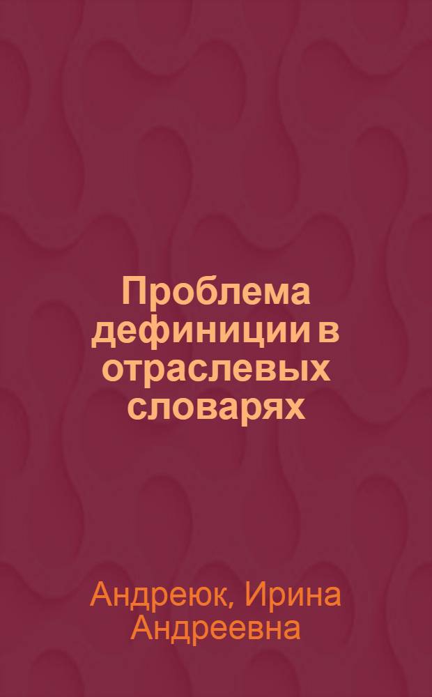 Проблема дефиниции в отраслевых словарях: семантико - синтаксический аспект: (На материале слов. по электротехнике соврем. англ. яз.) : Автореф. дис. на соиск. учен. степ. к.филол.н