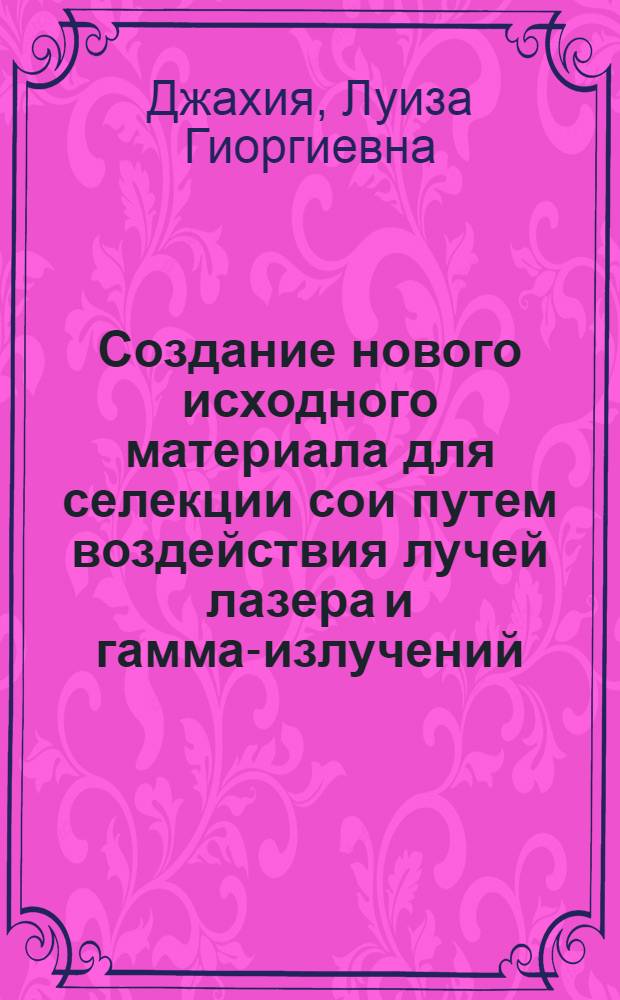 Создание нового исходного материала для селекции сои путем воздействия лучей лазера и гамма-излучений : Автореф. дис. на соиск. учен. степ. к.с.-х.н