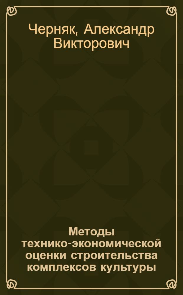 Методы технико-экономической оценки строительства комплексов культуры : Автореф. дис. на соиск. учен. степ. к.э.н