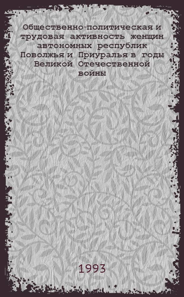 Общественно-политическая и трудовая активность женщин автономных республик Поволжья и Приуралья в годы Великой Отечественной войны : Автореф. дис. на соиск. учен. степ. д.ист.н