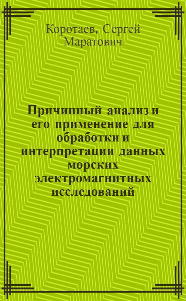 Причинный анализ и его применение для обработки и интерпретации данных морских электромагнитных исследований : Автореф. дис. на соиск. учен. степ. д.ф.-м.н