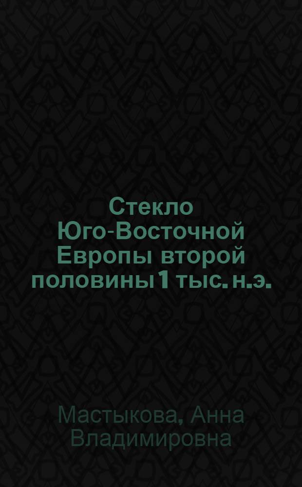 Стекло Юго-Восточной Европы второй половины 1 тыс. н.э. : (На материалах салтово-маяцкой культуры) : Автореф. дис. на соиск. учен. степ. к.ист.н