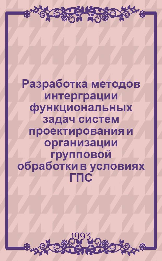 Разработка методов интерграции функциональных задач систем проектирования и организации групповой обработки в условиях ГПС : Автореф. дис. на соиск. учен. степ. к.т.н