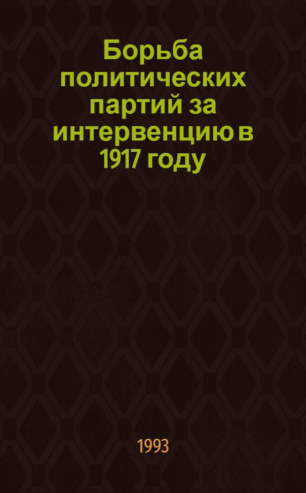 Борьба политических партий за интервенцию в 1917 году : Автореф. дис. на соиск. учен. степ. к.ист.н