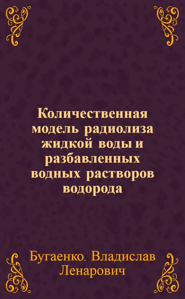 Количественная модель радиолиза жидкой воды и разбавленных водных растворов водорода, кислорода и перекиси водорода : Автореф. дис. на соиск. учен. степ. к.х.н