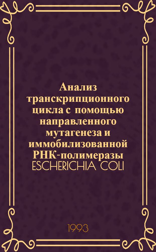 Анализ транскрипционного цикла с помощью направленного мутагенеза и иммобилизованной РНК-полимеразы ESCHERICHIA COLI : Автореф. дис. на соиск. учен. степ. к.б.н