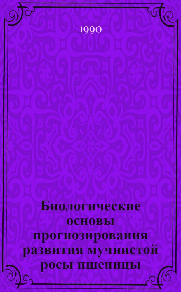 Биологические основы прогнозирования развития мучнистой росы пшеницы: (Возбудитель ERYSIPHE GRAMINIS DC.F.SP.TRITICI EIN.MARCHAL.) : Автореф. дис. на соиск. учен. степ. к.б.н