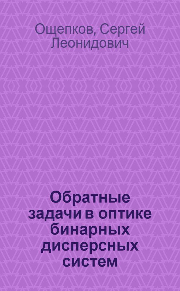 Обратные задачи в оптике бинарных дисперcных систем : Автореф. дис. на соиск. учен. степ. д.ф.-м.н