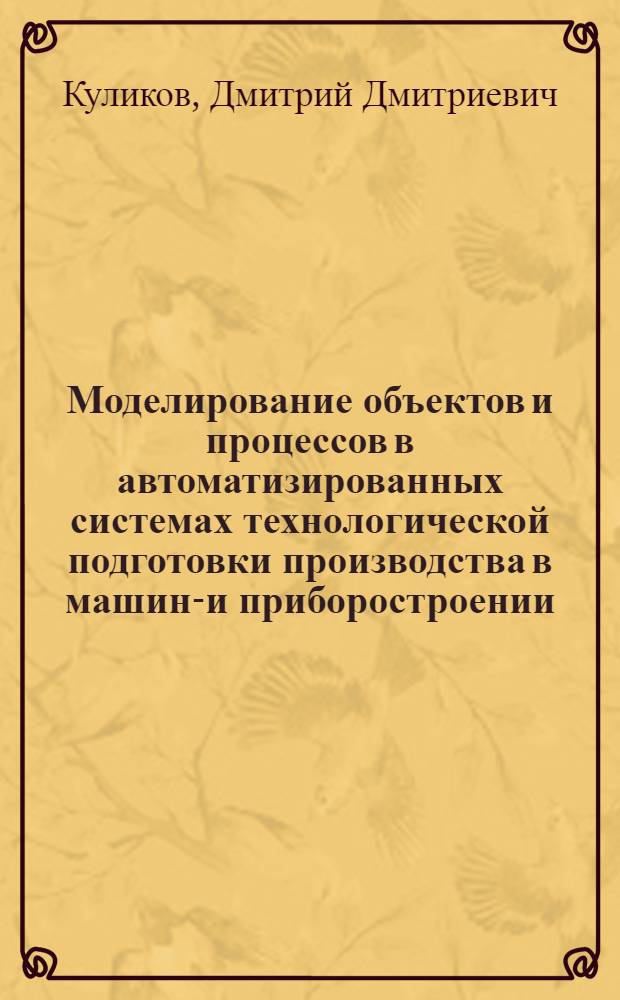 Моделирование объектов и процессов в автоматизированных системах технологической подготовки производства в машино- и приборостроении:(Методы и инструмент.средства) : Автореф. дис. на соиск. учен. степ. д.т.н