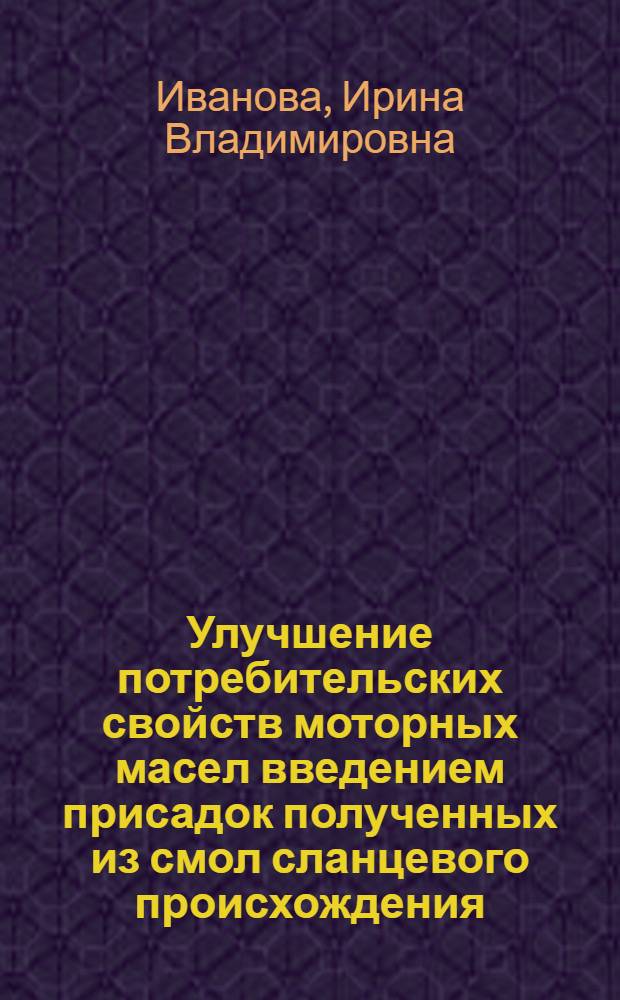 Улучшение потребительских свойств моторных масел введением присадок полученных из смол сланцевого происхождения : Автореф. дис. на соиск. учен. степ. к.т.н