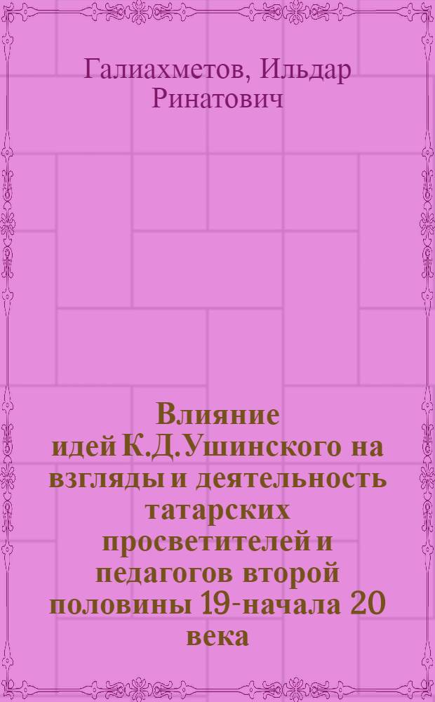 Влияние идей К.Д.Ушинского на взгляды и деятельность татарских просветителей и педагогов второй половины 19-начала 20 века : Автореф. дис. на соиск. учен. степ. к.п.н