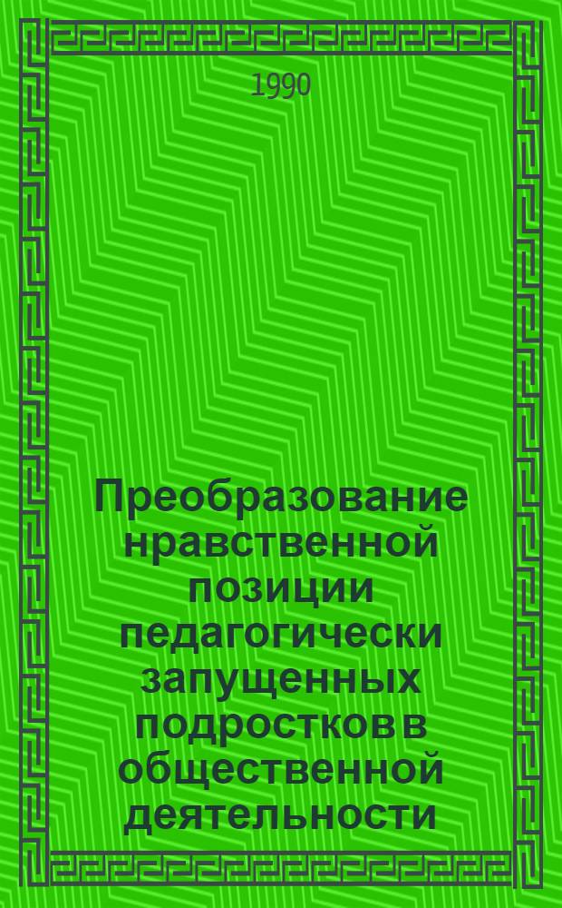 Преобразование нравственной позиции педагогически запущенных подростков в общественной деятельности : Автореф. дис. на соиск. учен. степ. к.п.н