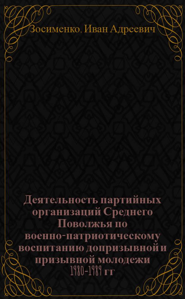 Деятельность партийных организаций Среднего Поволжья по военно-патриотическому воспитанию допризывной и призывной молодежи 1980-1989 гг. :(На материалах Кубыш., Пенз. и Ульянов. обл.) : Автореф. дис. на соиск. учен. степ. к.ист.н