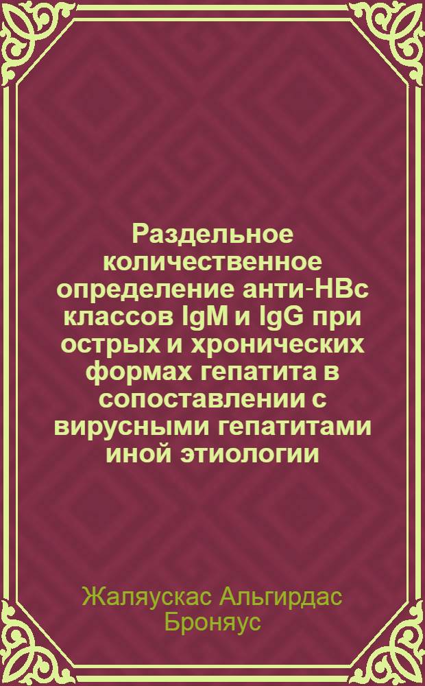 Раздельное количественное определение анти-НВс классов lgM и lgG при острых и хронических формах гепатита в сопоставлении с вирусными гепатитами иной этиологии : Автореф. дис. на соиск. учен. степ. к.м.н