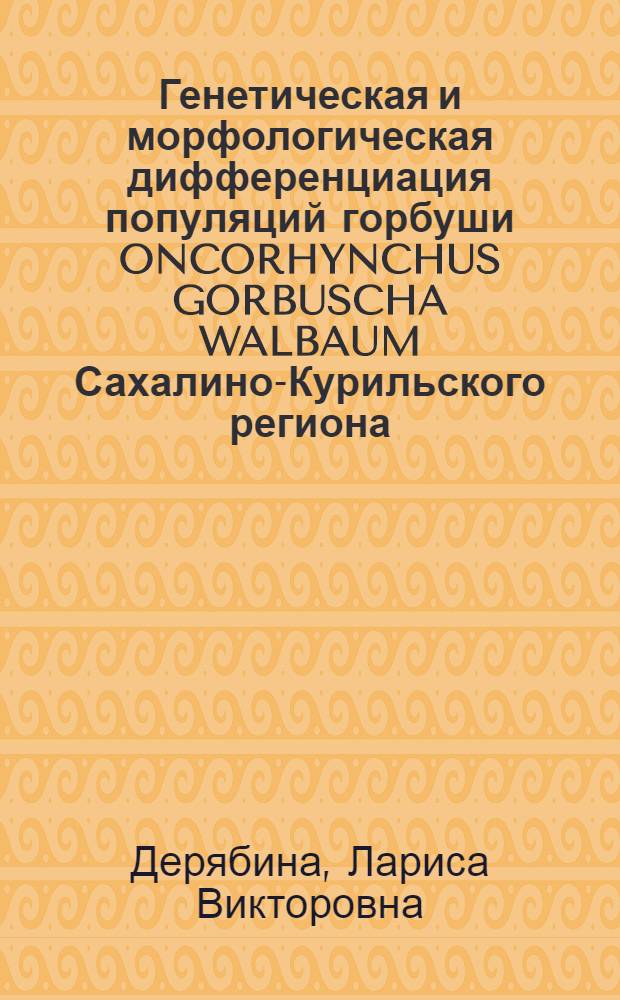 Генетическая и морфологическая дифференциация популяций горбуши ONCORHYNCHUS GORBUSCHA WALBAUM Сахалино-Курильского региона : Автореф. дис. на соиск. учен. степ. к.б.н