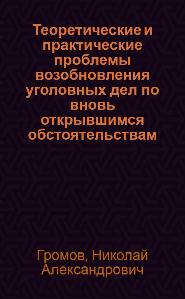 Теоретические и практические проблемы возобновления уголовных дел по вновь открывшимся обстоятельствам : Автореф. дис. на соиск. учен. степ. д.ю.н