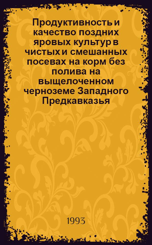 Продуктивность и качество поздних яровых культур в чистых и смешанных посевах на корм без полива на выщелоченном черноземе Западного Предкавказья : Автореф. дис. на соиск. учен. степ. к.с.-х.н