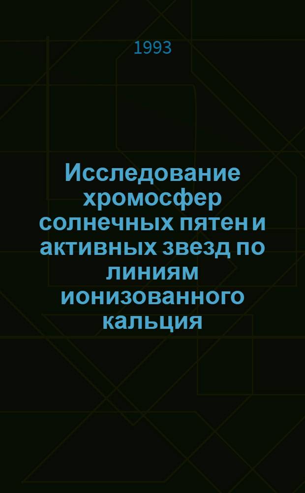 Исследование хромосфер солнечных пятен и активных звезд по линиям ионизованного кальция : Автореф. дис. на соиск. учен. степ. д.ф.-м.н