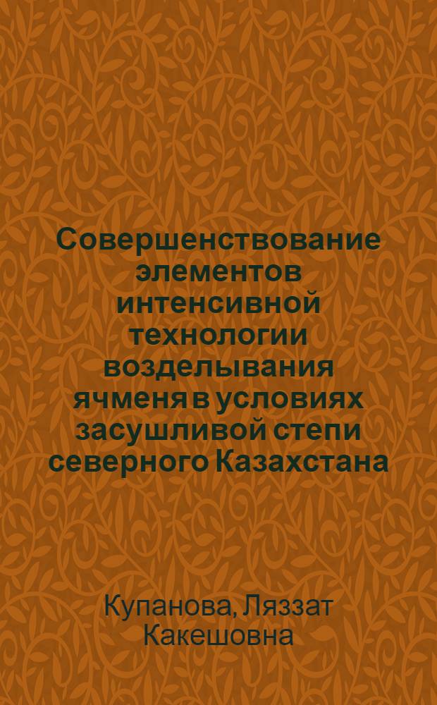 Совершенствование элементов интенсивной технологии возделывания ячменя в условиях засушливой степи северного Казахстана : Автореф. дис. на соиск. учен. степ. к.с.-х.н