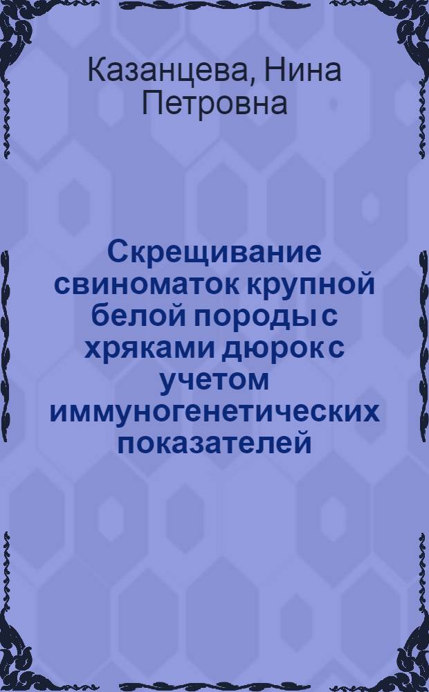 Скрещивание свиноматок крупной белой породы с хряками дюрок с учетом иммуногенетических показателей : Автореф. дис. на соиск. учен. степ. к.с.-х.н