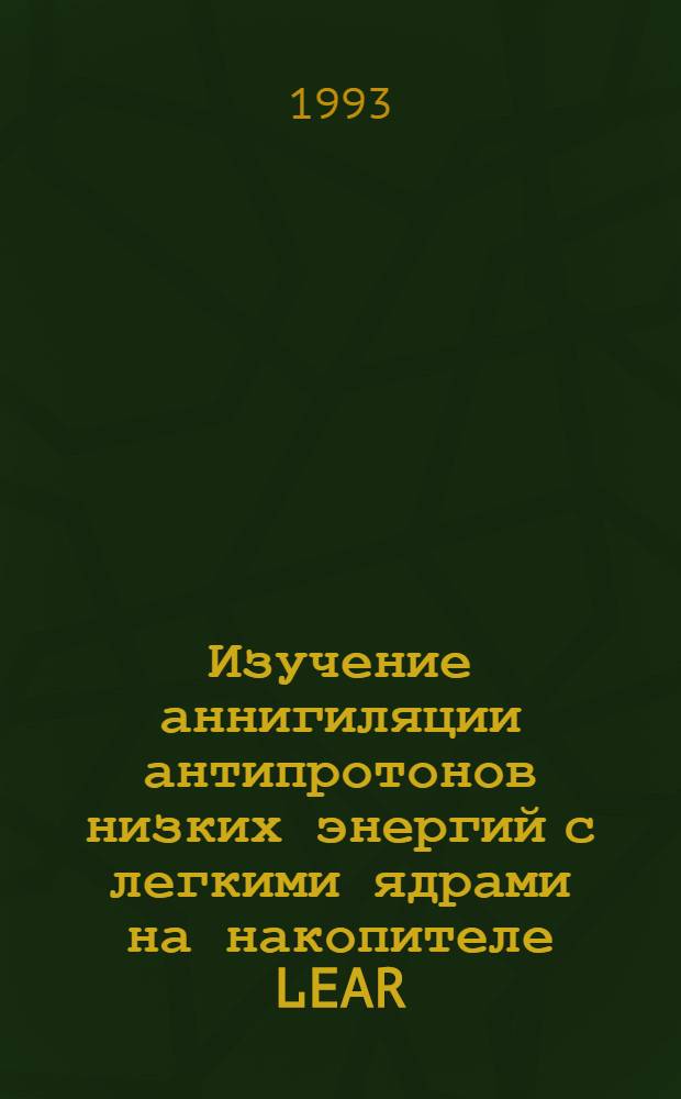 Изучение аннигиляции антипротонов низких энергий с легкими ядрами на накопителе LEAR(ЦЕРН) : Автореф. дис. на соиск. учен. степ. д.ф.-м.н