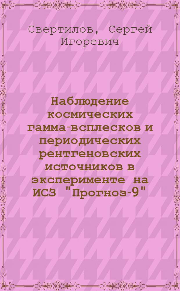 Наблюдение космических гамма-всплесков и периодических рентгеновских источников в эксперименте на ИСЗ "Прогноз-9" : Автореф. дис. на соиск. учен. степ. к.ф.-м.н