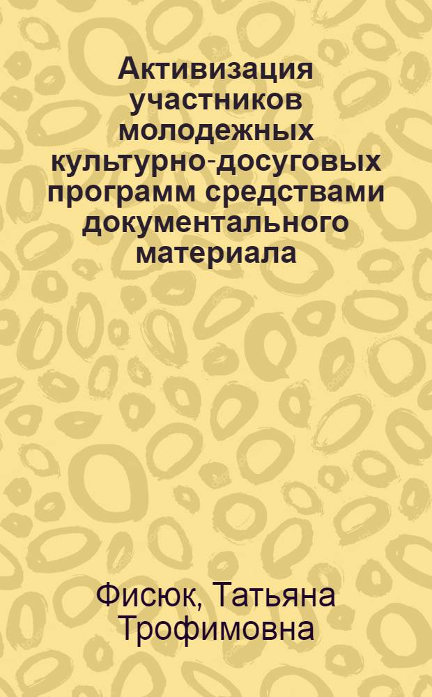 Активизация участников молодежных культурно-досуговых программ средствами документального материала : Автореф. дис. на соиск. учен. степ. к.п.н